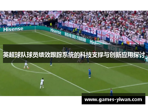 英超球队球员绩效跟踪系统的科技支撑与创新应用探讨