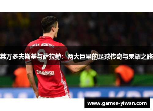 莱万多夫斯基与萨拉赫：两大巨星的足球传奇与荣耀之路