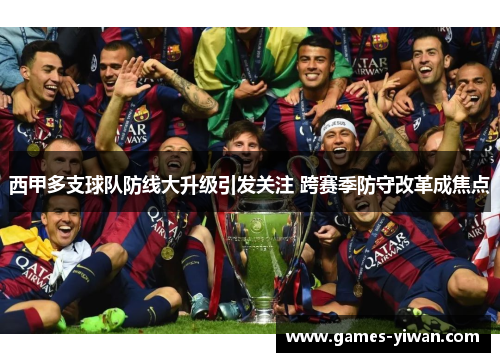 西甲多支球队防线大升级引发关注 跨赛季防守改革成焦点