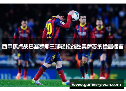 西甲焦点战巴塞罗那三球轻松战胜奥萨苏纳稳居榜首