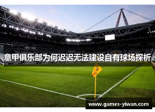 意甲俱乐部为何迟迟无法建设自有球场探析