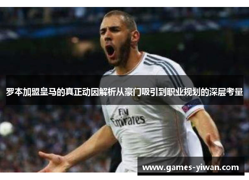 罗本加盟皇马的真正动因解析从豪门吸引到职业规划的深层考量