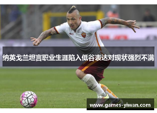 纳英戈兰坦言职业生涯陷入低谷表达对现状强烈不满