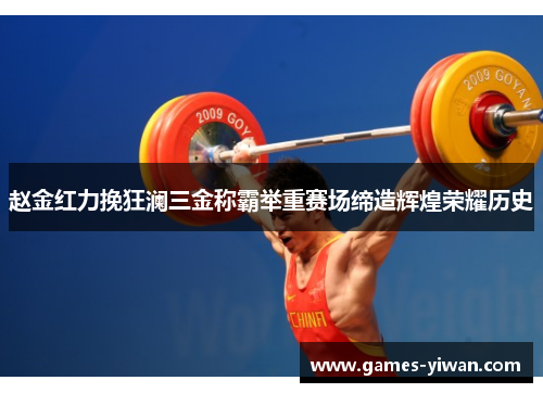 赵金红力挽狂澜三金称霸举重赛场缔造辉煌荣耀历史