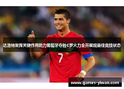 达洛特发挥关键作用助力葡萄牙夺胜C罗火力全开展现最佳竞技状态 达洛特发挥关键作用助力葡萄牙夺胜C罗火力全开展现最佳竞技状态