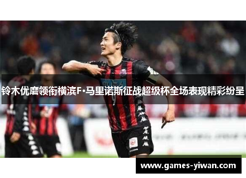 铃木优磨领衔横滨F·马里诺斯征战超级杯全场表现精彩纷呈