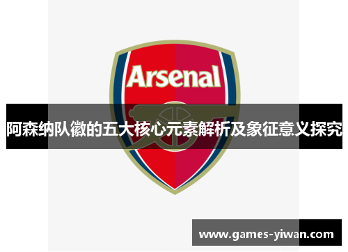 阿森纳队徽的五大核心元素解析及象征意义探究