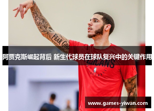 阿贾克斯崛起背后 新生代球员在球队复兴中的关键作用 阿贾克斯崛起背后 新生代球员在球队复兴中的关键作用