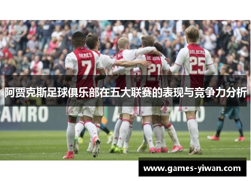 阿贾克斯足球俱乐部在五大联赛的表现与竞争力分析