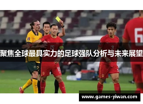 聚焦全球最具实力的足球强队分析与未来展望