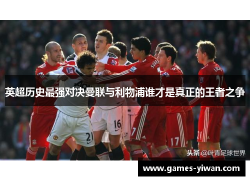 英超历史最强对决曼联与利物浦谁才是真正的王者之争