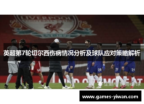 英超第7轮切尔西伤病情况分析及球队应对策略解析 英超第7轮切尔西伤病情况分析及球队应对策略解析