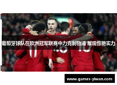 葡萄牙球队在欧洲冠军联赛中力克利物浦 展现惊艳实力 葡萄牙球队在欧洲冠军联赛中力克利物浦 展现惊艳实力