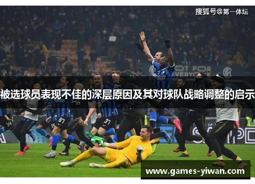 被选球员表现不佳的深层原因及其对球队战略调整的启示 被选球员表现不佳的深层原因及其对球队战略调整的启示