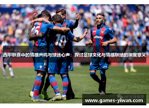 西甲联赛中的情感共鸣与球迷心声：探讨足球文化与情感联结的深度意义