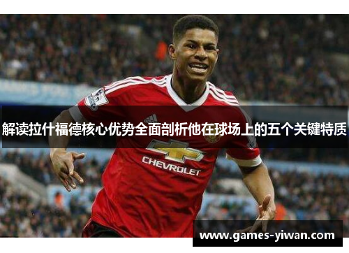 解读拉什福德核心优势全面剖析他在球场上的五个关键特质