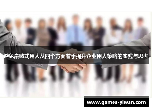 避免豪赌式用人从四个方面着手提升企业用人策略的实践与思考 避免豪赌式用人从四个方面着手提升企业用人策略的实践与思考