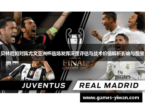 贝林厄姆对阵尤文亚洲杯临场发挥深度评估与战术价值解析影响与前景