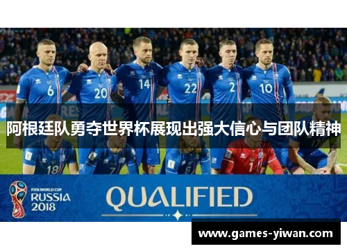 阿根廷队勇夺世界杯展现出强大信心与团队精神 阿根廷队勇夺世界杯展现出强大信心与团队精神
