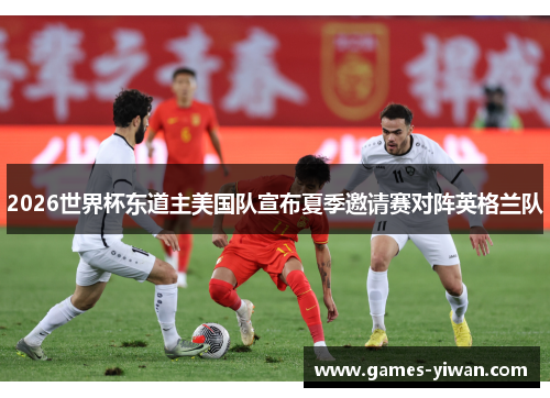 2026世界杯东道主美国队宣布夏季邀请赛对阵英格兰队