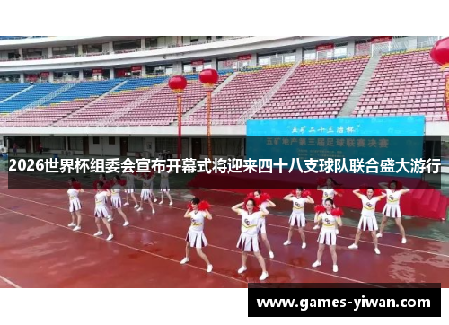 2026世界杯组委会宣布开幕式将迎来四十八支球队联合盛大游行
