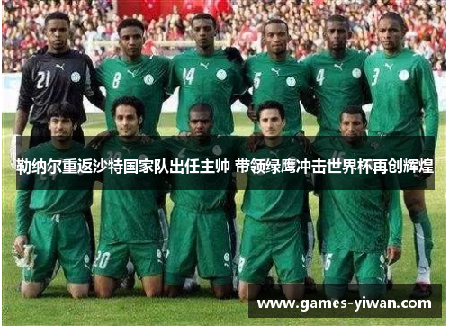 勒纳尔重返沙特国家队出任主帅 带领绿鹰冲击世界杯再创辉煌
