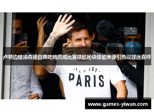 卢顿边锋汤森德自曝吃鸡爪成比赛续航秘诀体能来源引热议球迷直呼 卢顿边锋汤森德自曝吃鸡爪成比赛续航秘诀体能来源引热议球迷直呼