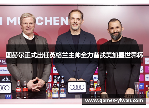 图赫尔正式出任英格兰主帅全力备战美加墨世界杯 图赫尔正式出任英格兰主帅全力备战美加墨世界杯