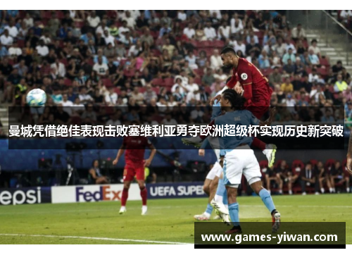 曼城凭借绝佳表现击败塞维利亚勇夺欧洲超级杯实现历史新突破 曼城凭借绝佳表现击败塞维利亚勇夺欧洲超级杯实现历史新突破