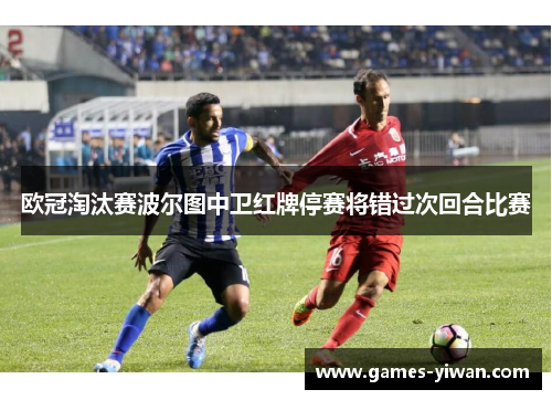 欧冠淘汰赛波尔图中卫红牌停赛将错过次回合比赛 欧冠淘汰赛波尔图中卫红牌停赛将错过次回合比赛