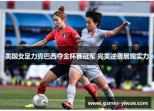 美国女足力克巴西夺金杯赛冠军 完美逆袭展现实力 美国女足力克巴西夺金杯赛冠军 完美逆袭展现实力