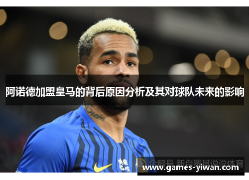 阿诺德加盟皇马的背后原因分析及其对球队未来的影响