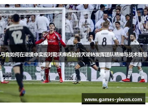 马竞如何在逆境中实现对勒沃库森的惊天逆转发挥团队精神与战术智慧