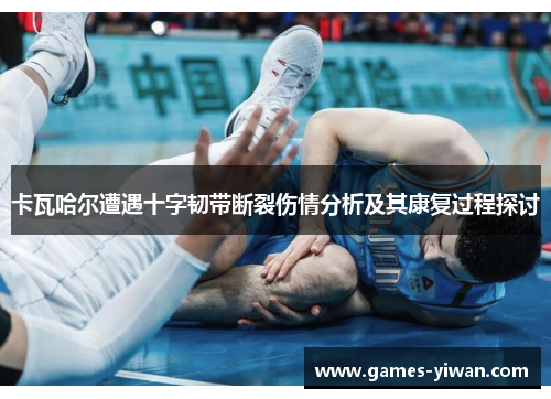 卡瓦哈尔遭遇十字韧带断裂伤情分析及其康复过程探讨