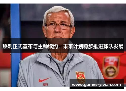 热刺正式宣布与主帅续约，未来计划稳步推进球队发展