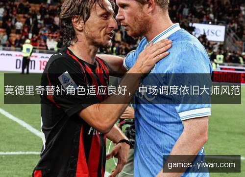 莫德里奇替补角色适应良好，中场调度依旧大师风范